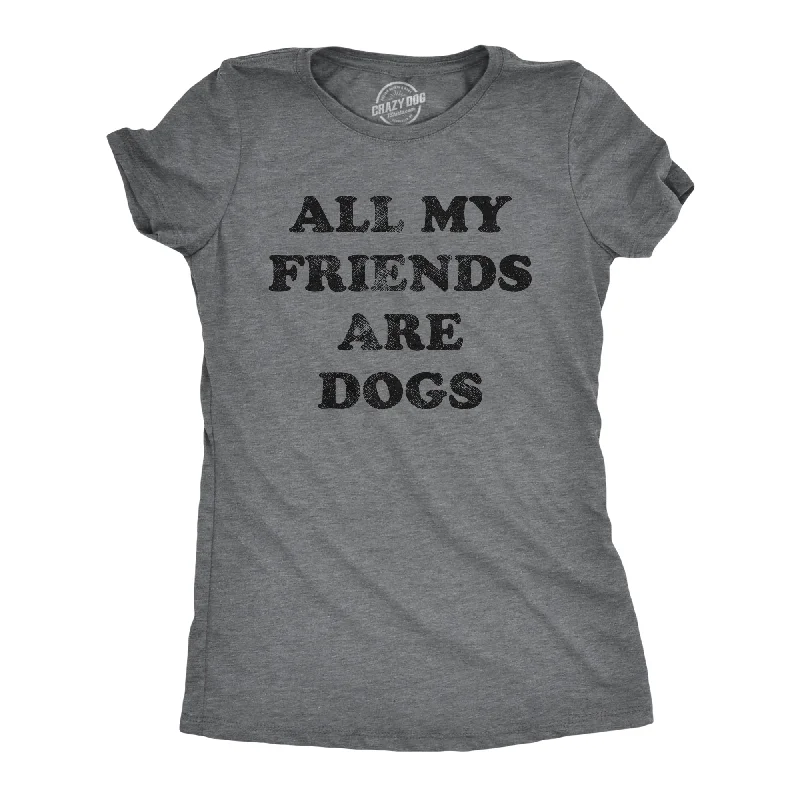 All My Friends Are Dogs Women's T Shirt