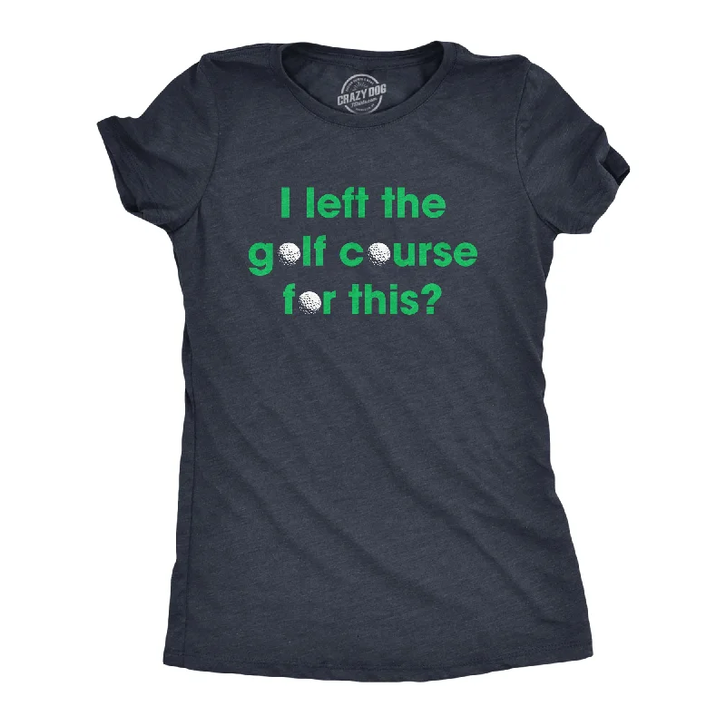 I Left The Golf Course For This Women's T Shirt