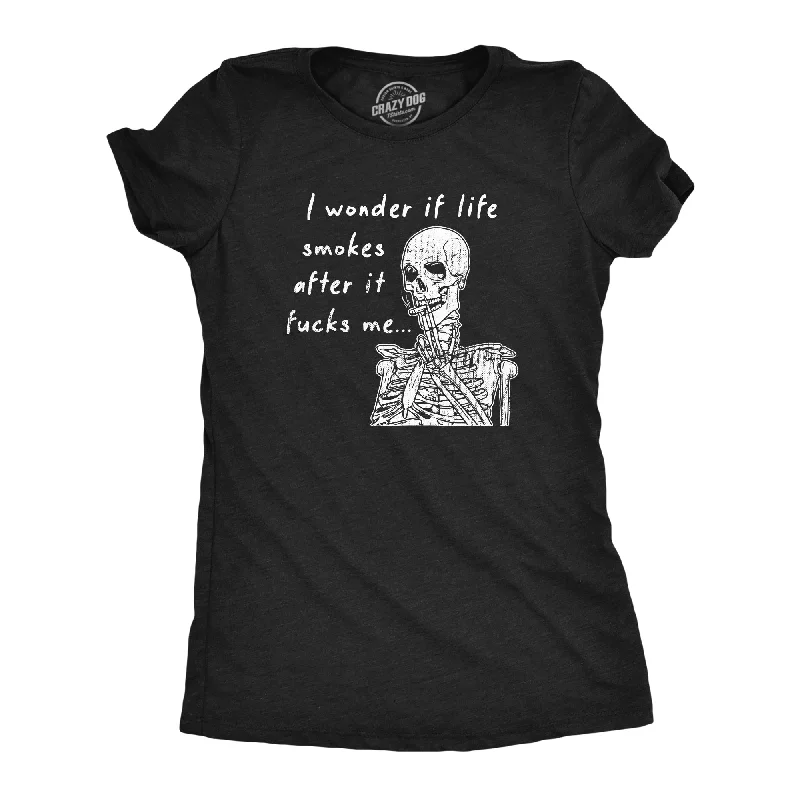 I Wonder If Life Smokes After It Fucks Me Women's T Shirt