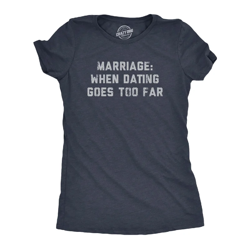 Marriage When Dating Goes Too Far Women's T Shirt